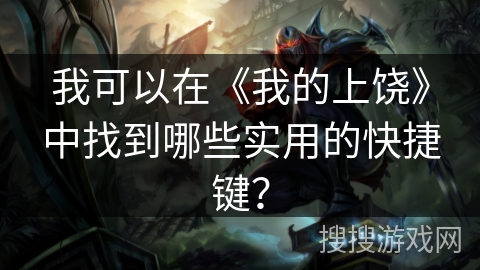 我可以在《我的上饶》中找到哪些实用的快捷键？
