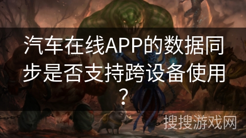 汽车在线APP的数据同步是否支持跨设备使用？