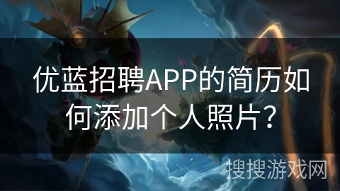 优蓝招聘APP的简历如何添加个人照片？