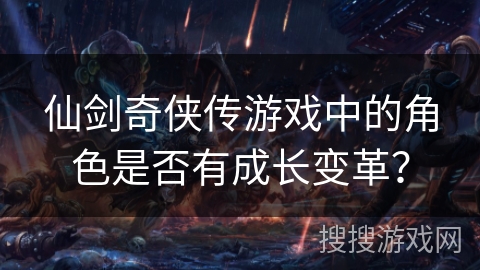 仙剑奇侠传游戏中的角色是否有成长变革？