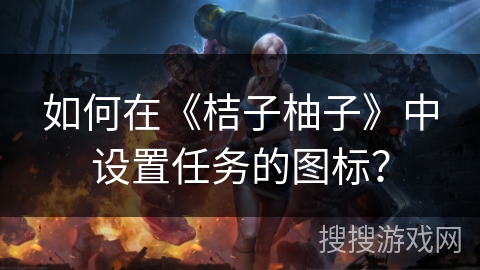 如何在《桔子柚子》中设置任务的图标？