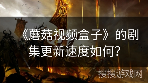 《蘑菇视频盒子》的剧集更新速度如何？
