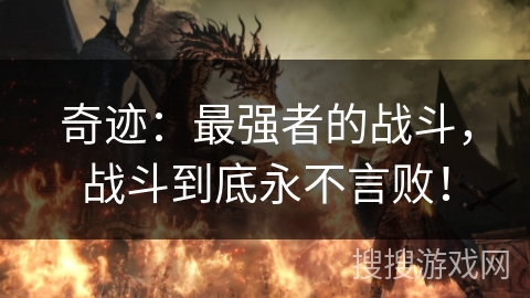 奇迹:最强者的战斗,战斗到底永不言败! 奇迹:最强者的战斗,战斗到底永不言败!