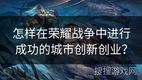 怎样在荣耀战争中进行成功的城市创新创业？