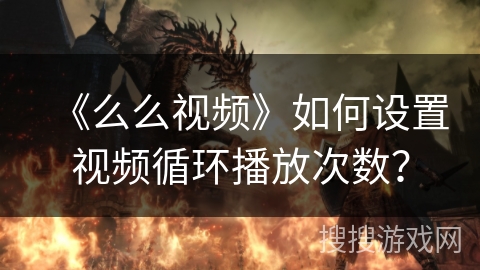 《么么视频》如何设置视频循环播放次数？