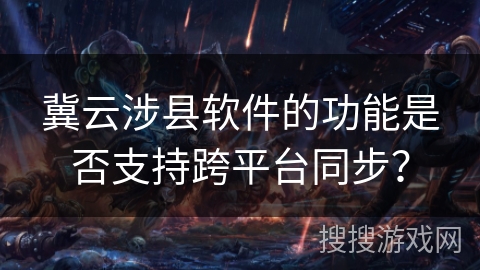 冀云涉县软件的功能是否支持跨平台同步？