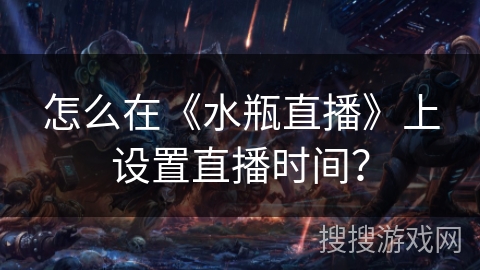 怎么在《水瓶直播》上设置直播时间？