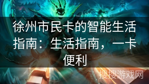 徐州市民卡的智能生活指南：生活指南，一卡便利
