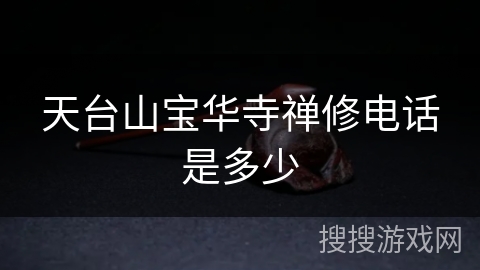 天台山宝华寺禅修电话是多少 天台山宝华寺禅修电话是多少