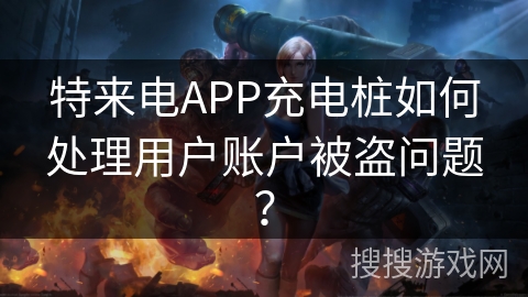 特来电APP充电桩如何处理用户账户被盗问题？