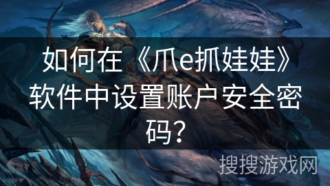 如何在《爪e抓娃娃》软件中设置账户安全密码？