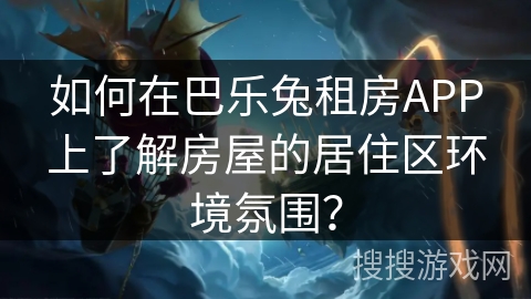 如何在巴乐兔租房APP上了解房屋的居住区环境氛围？
