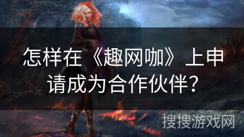 怎样在《趣网咖》上申请成为合作伙伴？
