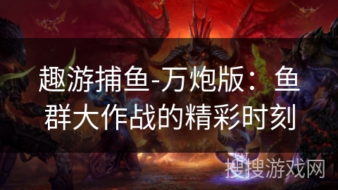 趣游捕鱼-万炮版：鱼群大作战的精彩时刻