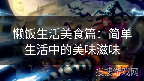 懒饭生活美食篇：简单生活中的美味滋味