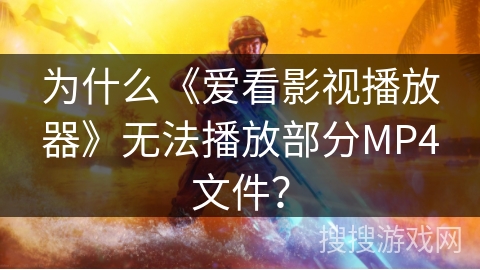 为什么《爱看影视播放器》无法播放部分MP4文件？