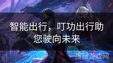 智能出行，叮功出行助您驶向未来