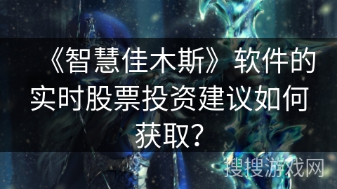 《智慧佳木斯》软件的实时股票投资建议如何获取？