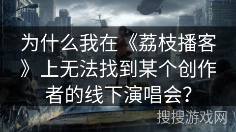 为什么我在《荔枝播客》上无法找到某个创作者的线下演唱会？