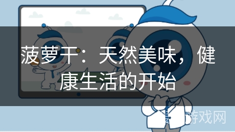 菠萝干：天然美味，健康生活的开始