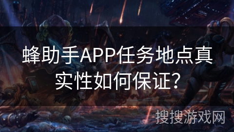 蜂助手APP任务地点真实性如何保证？