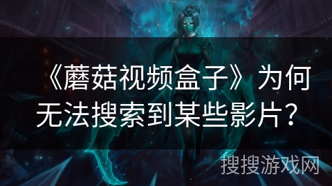 《蘑菇视频盒子》为何无法搜索到某些影片? 《蘑菇视频盒子》为何无法搜索到某些影片?