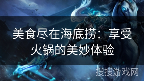 美食尽在海底捞:享受火锅的美妙体验 美食尽在海底捞:享受火锅的美妙体验