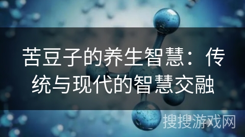 苦豆子的养生智慧:传统与现代的智慧交融 苦豆子的养生智慧:传统与现代的智慧交融
