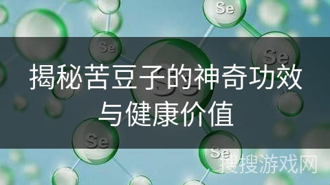 揭秘苦豆子的神奇功效与健康价值