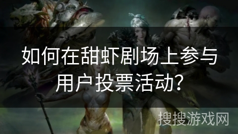 如何在甜虾剧场上参与用户投票活动？