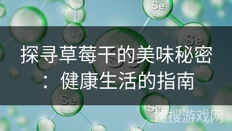 探寻草莓干的美味秘密：健康生活的指南