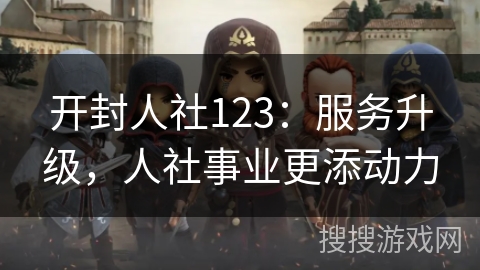 开封人社123：服务升级，人社事业更添动力