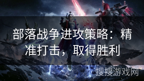 部落战争进攻策略：精准打击，取得胜利