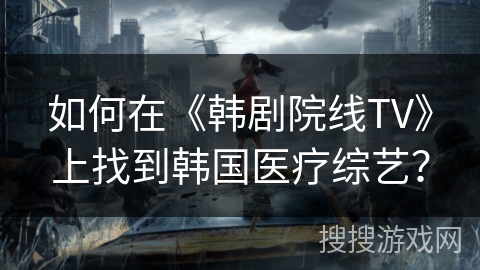 如何在《韩剧院线TV》上找到韩国医疗综艺？