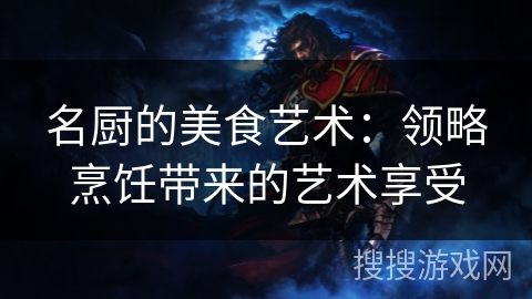 名厨的美食艺术：领略烹饪带来的艺术享受