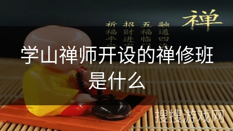 学山禅师开设的禅修班是什么