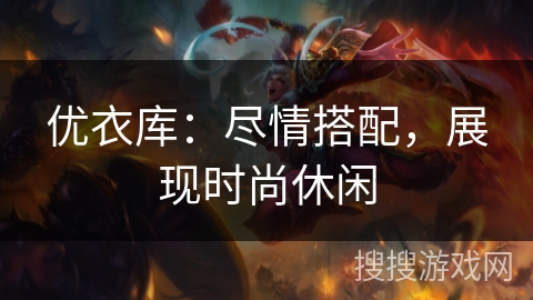 优衣库：尽情搭配，展现时尚休闲