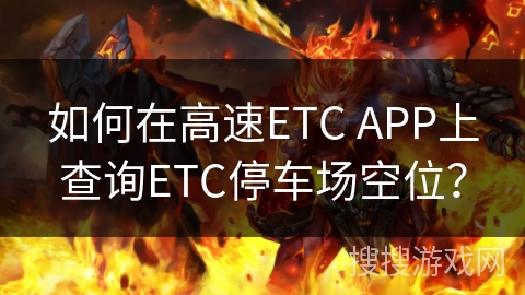 如何在高速ETC APP上查询ETC停车场空位？