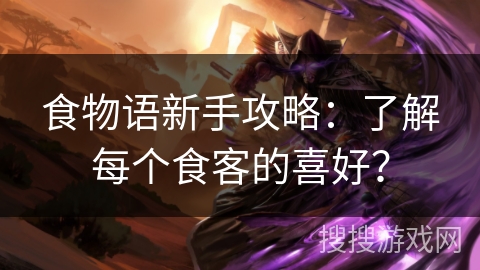 食物语新手攻略：了解每个食客的喜好？