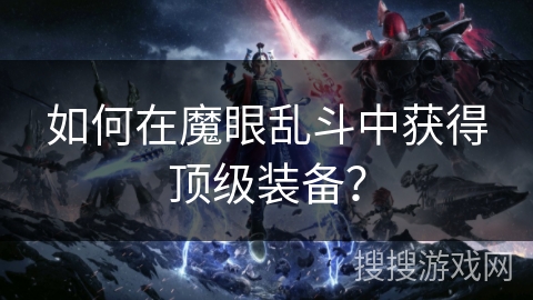 如何在魔眼乱斗中获得顶级装备？