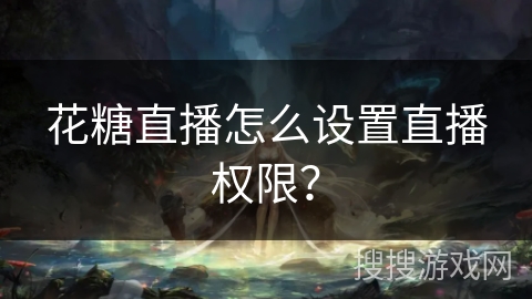 花糖直播怎么设置直播权限？