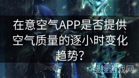 在意空气APP是否提供空气质量的逐小时变化趋势？