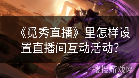 《觅秀直播》里怎样设置直播间互动活动？
