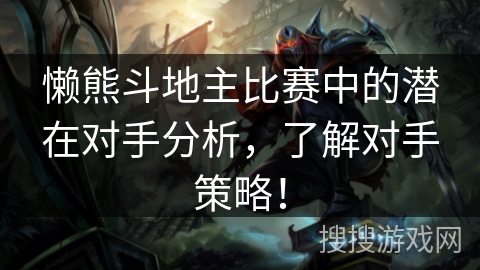 懒熊斗地主比赛中的潜在对手分析，了解对手策略！