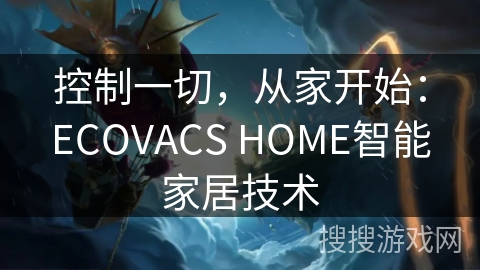 控制一切，从家开始：ECOVACS HOME智能家居技术