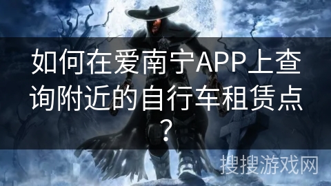 如何在爱南宁APP上查询附近的自行车租赁点？