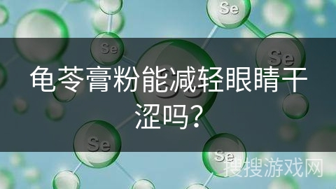 龟苓膏粉能减轻眼睛干涩吗？