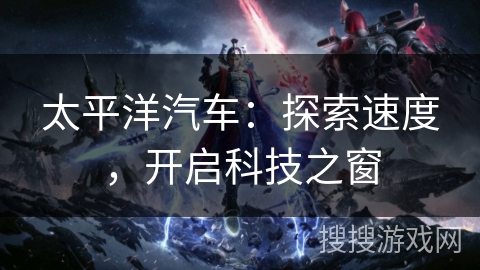 太平洋汽车：探索速度，开启科技之窗