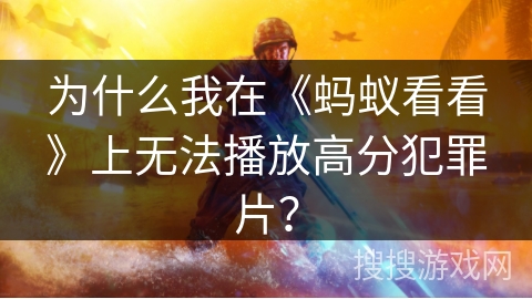 为什么我在《蚂蚁看看》上无法播放高分犯罪片？