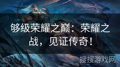 够级荣耀之巅：荣耀之战，见证传奇！